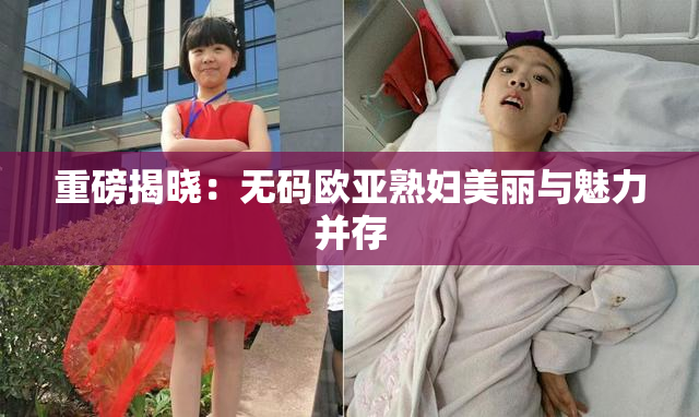 重磅揭晓：无码欧亚熟妇美丽与魅力并存