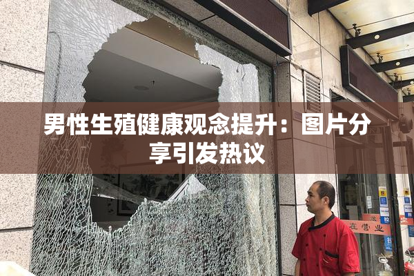 男性生殖健康观念提升：图片分享引发热议