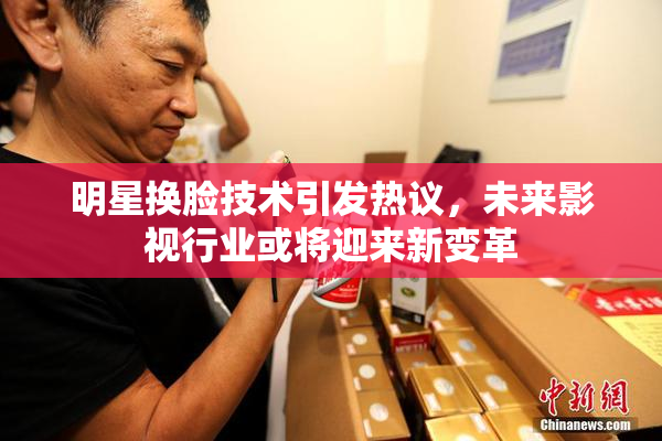 明星换脸技术引发热议，未来影视行业或将迎来新变革