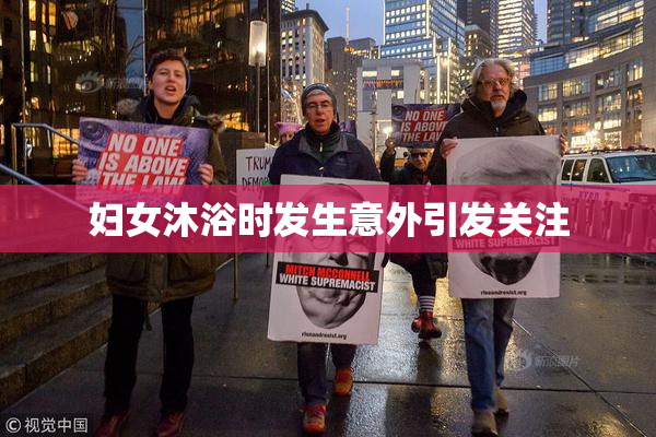 妇女沐浴时发生意外引发关注