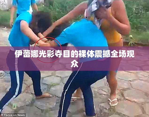伊蕾娜光彩夺目的裸体震撼全场观众