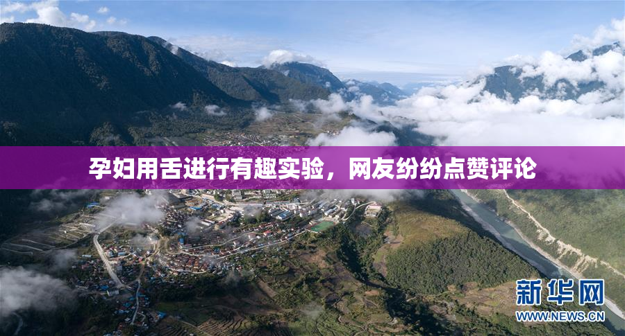 孕妇用舌进行有趣实验，网友纷纷点赞评论
