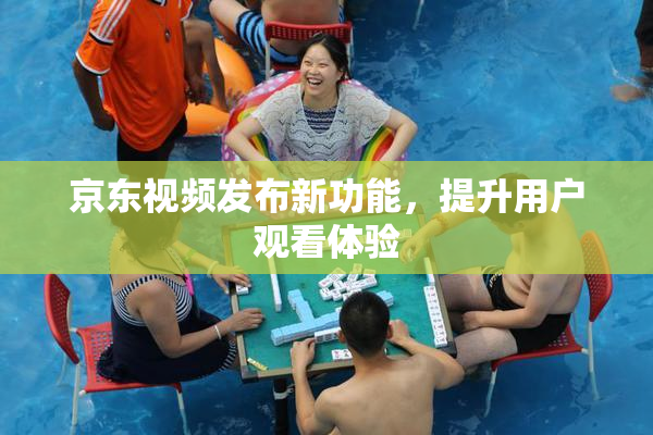 京东视频发布新功能，提升用户观看体验