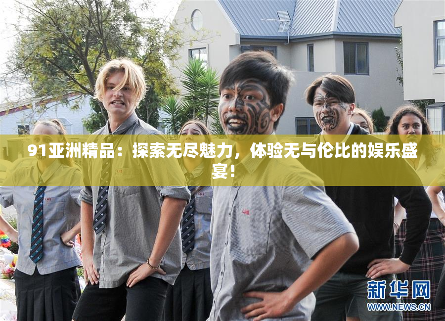 91亚洲精品：探索无尽魅力，体验无与伦比的娱乐盛宴！