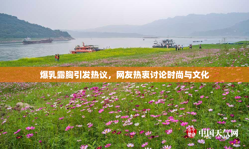 爆乳露胸引发热议，网友热衷讨论时尚与文化