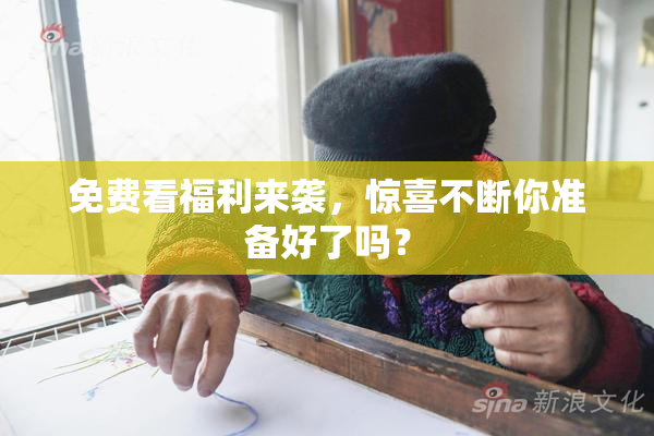 免费看福利来袭，惊喜不断你准备好了吗？