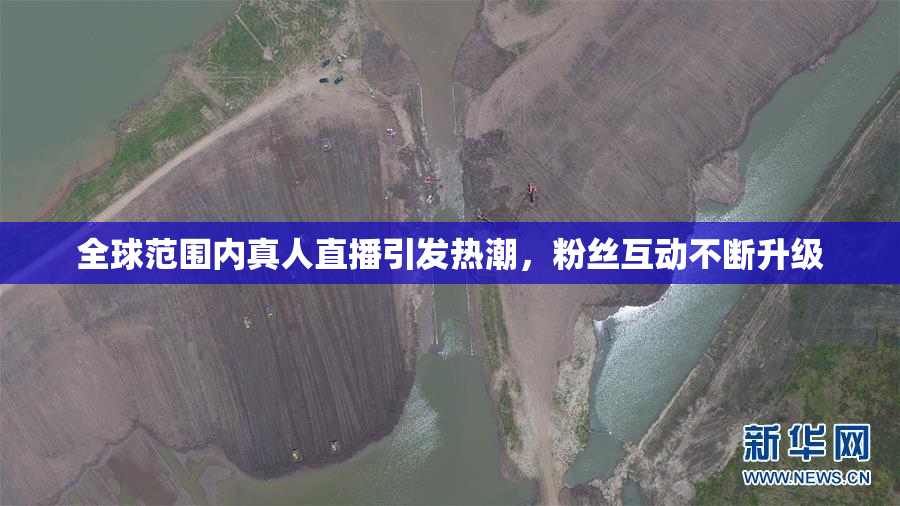 全球范围内真人直播引发热潮，粉丝互动不断升级
