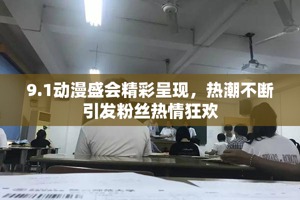 9.1动漫盛会精彩呈现，热潮不断引发粉丝热情狂欢