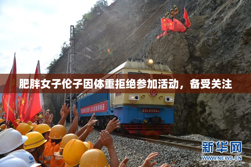 肥胖女子伦子因体重拒绝参加活动，备受关注