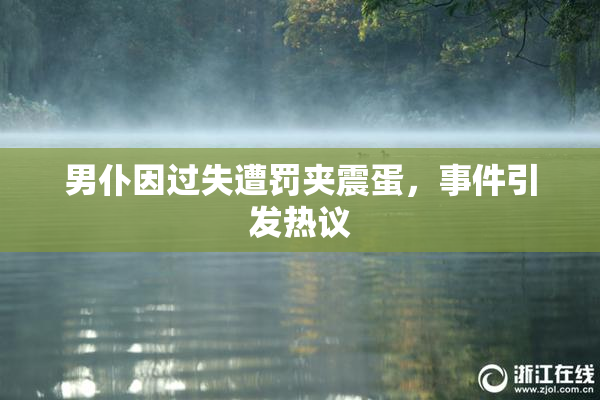 男仆因过失遭罚夹震蛋，事件引发热议