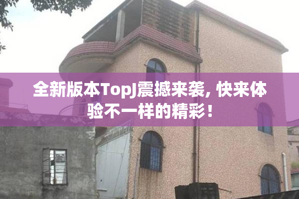 全新版本TopJ震撼来袭, 快来体验不一样的精彩！