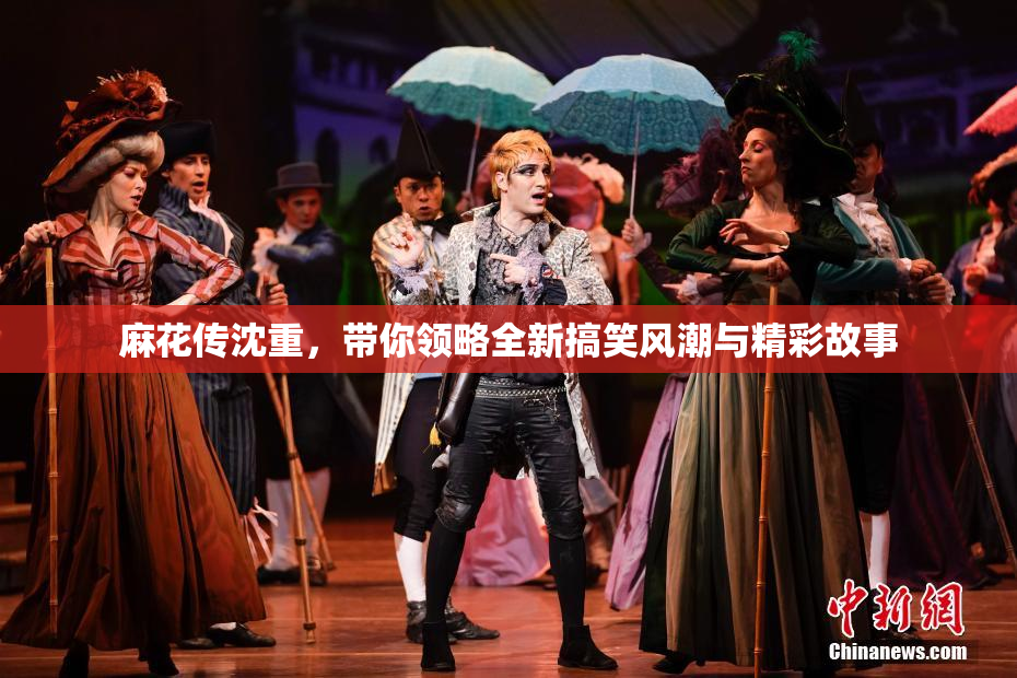 麻花传沈重，带你领略全新搞笑风潮与精彩故事
