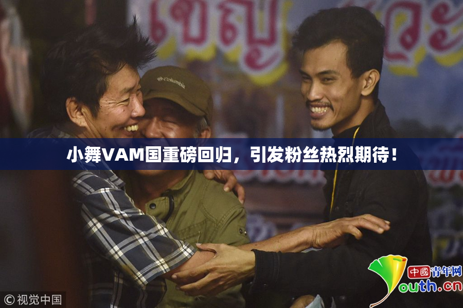 小舞VAM国重磅回归，引发粉丝热烈期待！