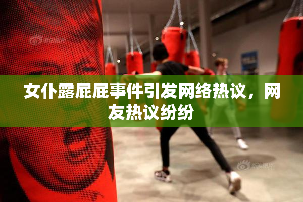 女仆露屁屁事件引发网络热议，网友热议纷纷