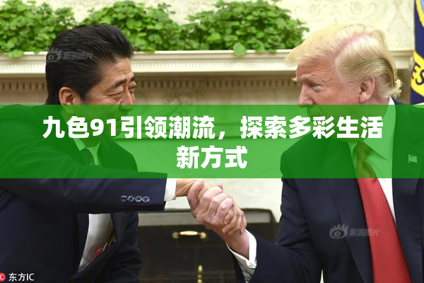 九色91引领潮流，探索多彩生活新方式