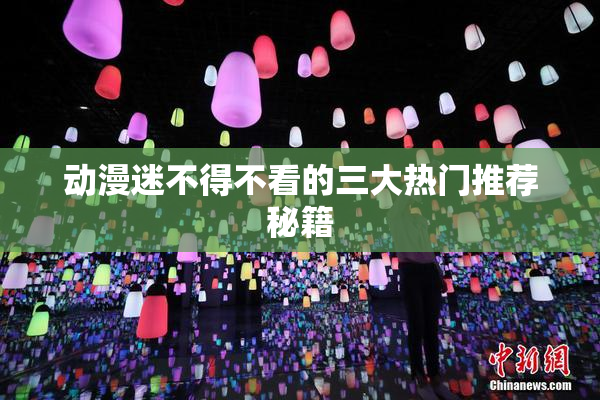 动漫迷不得不看的三大热门推荐秘籍