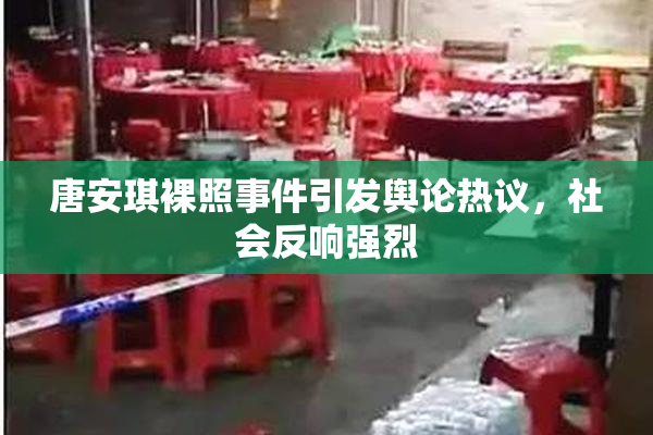 唐安琪裸照事件引发舆论热议，社会反响强烈