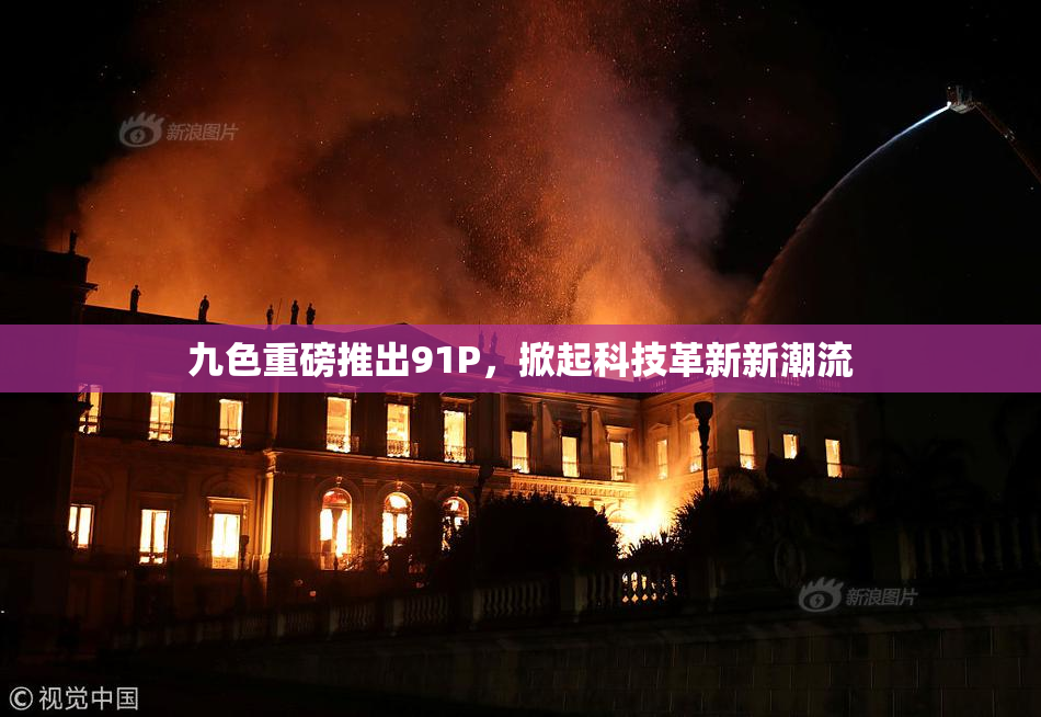 九色重磅推出91P，掀起科技革新新潮流