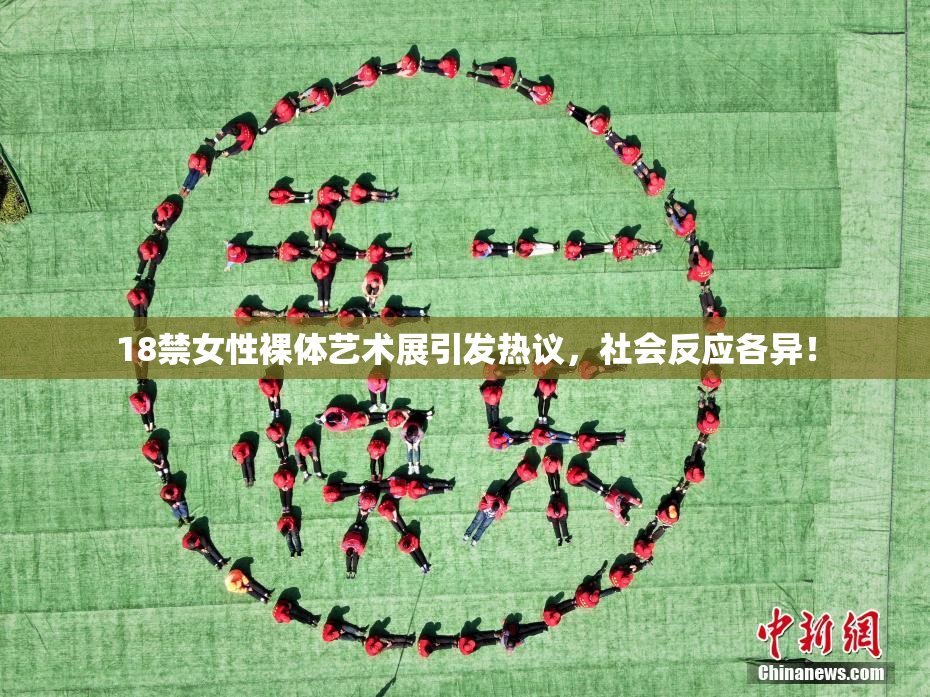 18禁女性裸体艺术展引发热议，社会反应各异！