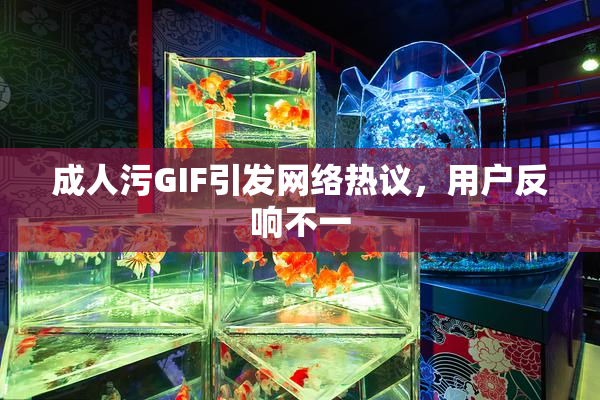 成人污GIF引发网络热议，用户反响不一