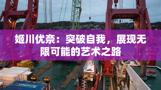 姬川优奈：突破自我，展现无限可能的艺术之路