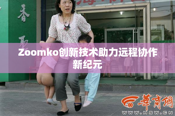 Zoomko创新技术助力远程协作新纪元