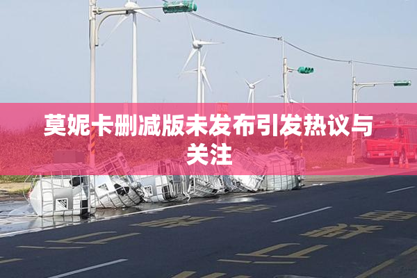 莫妮卡删减版未发布引发热议与关注