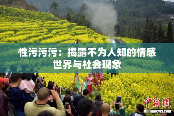 性污污污：揭露不为人知的情感世界与社会现象