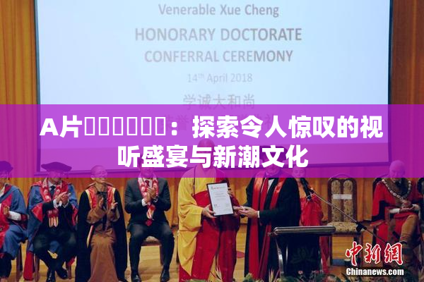 A片❌‌❌‌❌‌：探索令人惊叹的视听盛宴与新潮文化