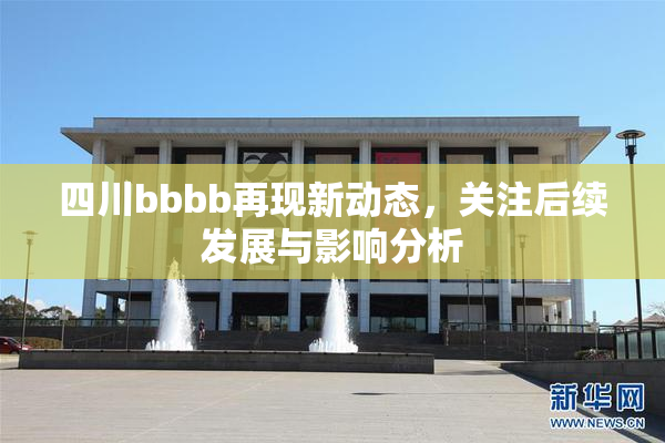 四川bbbb再现新动态，关注后续发展与影响分析