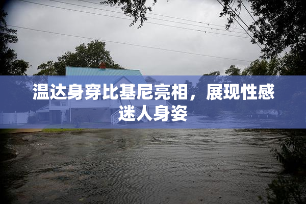 温达身穿比基尼亮相，展现性感迷人身姿