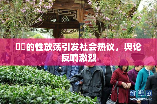 妺妺的性放荡引发社会热议，舆论反响激烈