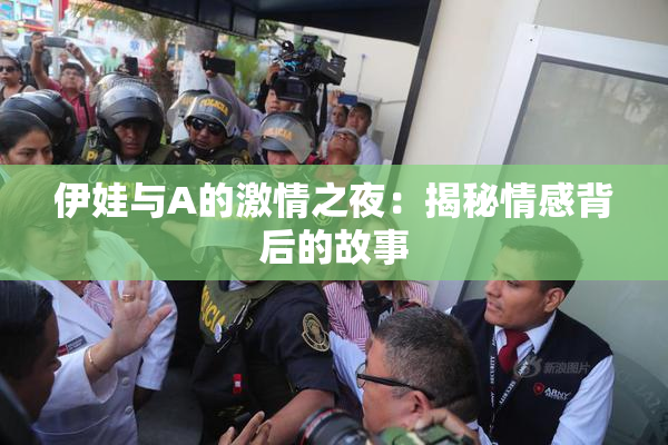 伊娃与A的激情之夜：揭秘情感背后的故事