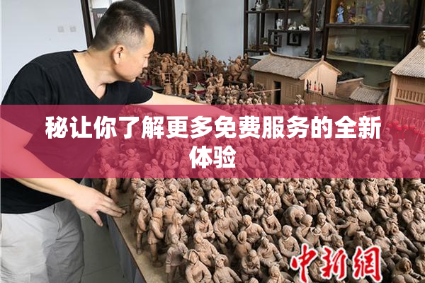 秘让你了解更多免费服务的全新体验