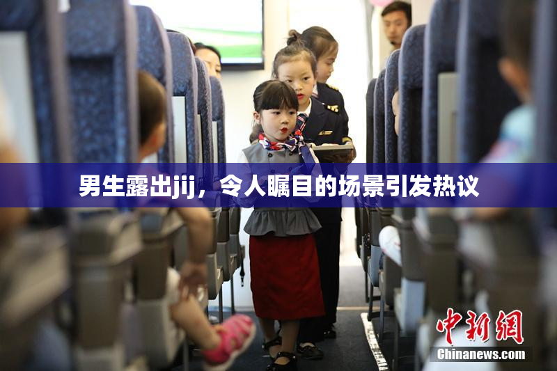 男生露出jij，令人瞩目的场景引发热议