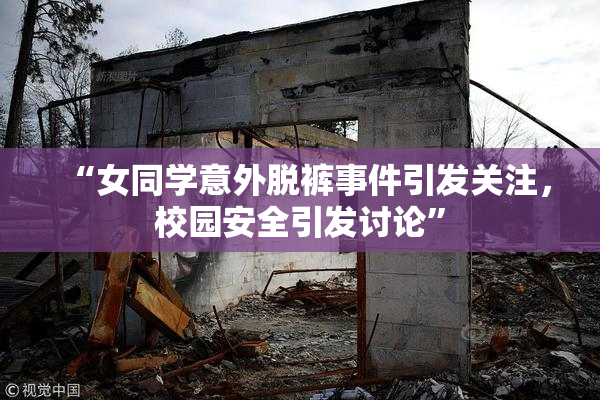 “女同学意外脱裤事件引发关注，校园安全引发讨论”