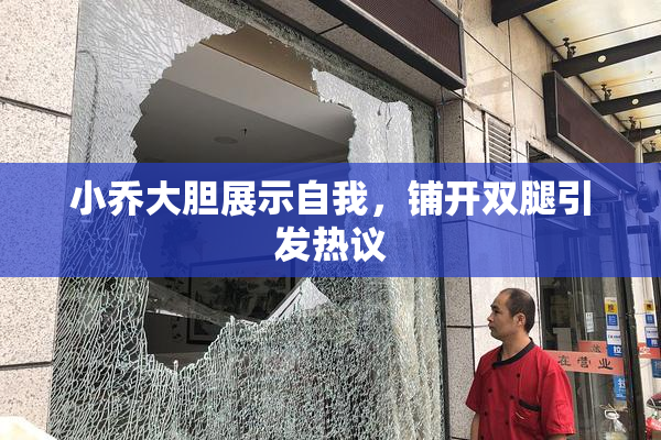 小乔大胆展示自我，铺开双腿引发热议