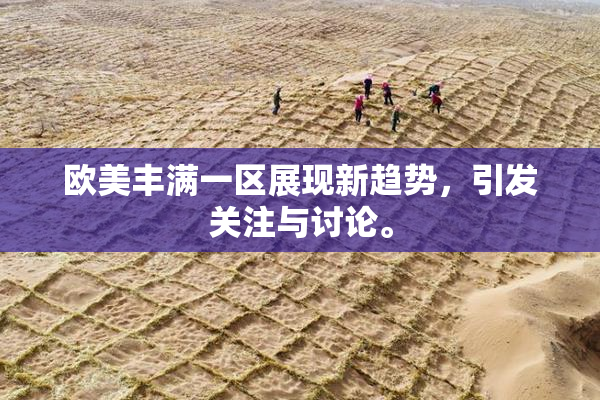 欧美丰满一区展现新趋势，引发关注与讨论。
