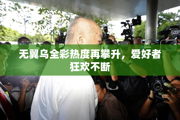 无翼乌全彩热度再攀升，爱好者狂欢不断