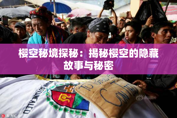 樱空秘境探秘：揭秘樱空的隐藏故事与秘密