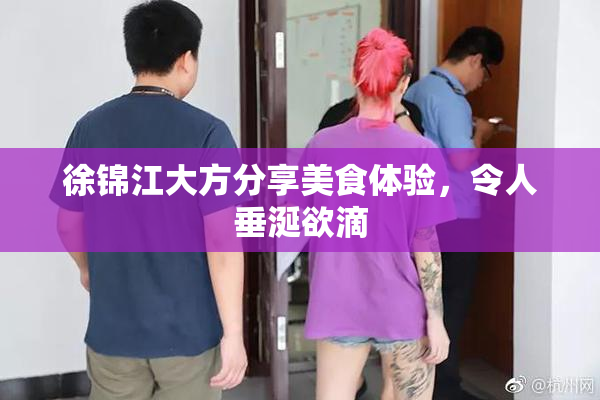徐锦江大方分享美食体验，令人垂涎欲滴