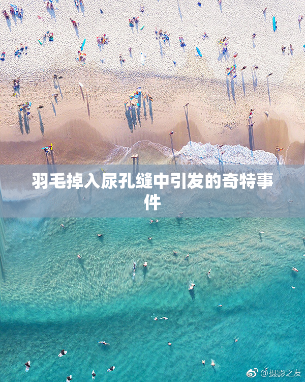 羽毛掉入尿孔缝中引发的奇特事件