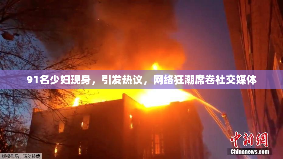 91名少妇现身，引发热议，网络狂潮席卷社交媒体