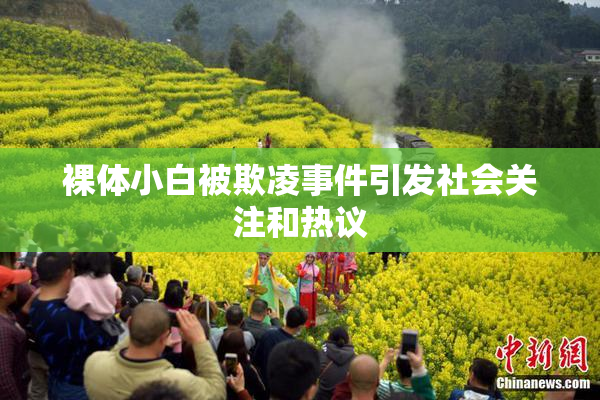裸体小白被欺凌事件引发社会关注和热议