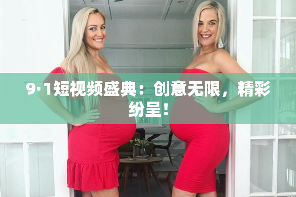 9·1短视频盛典：创意无限，精彩纷呈！