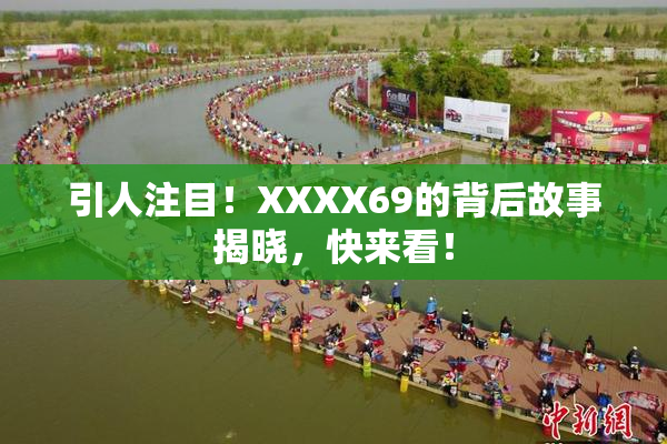 引人注目！XXXX69的背后故事揭晓，快来看！