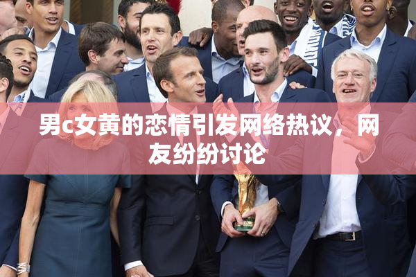 男c女黄的恋情引发网络热议，网友纷纷讨论