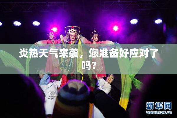 炎热天气来袭，您准备好应对了吗？