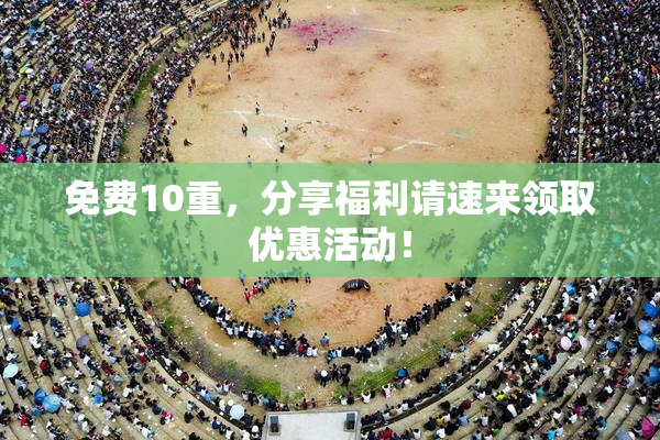 免费10重，分享福利请速来领取优惠活动！