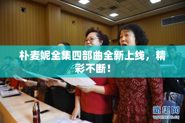 朴麦妮全集四部曲全新上线，精彩不断！